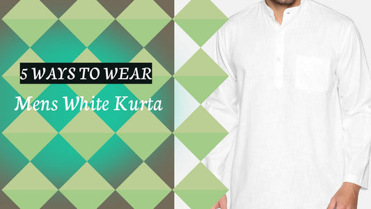5 Stylish Ways to Wear and Pair Your Men's White Kurta
